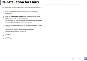 Page 1451451.  Software Installation
Reinstallation for Linux
If the printer driver does not work properly, uninstall the driver and reinstall it. 
1Make sure that the machine is  connected to your computer and 
powered on.
2 When the  Administrator Login window appears, type “root” in the 
Login  field and enter  the system password.
You must log in as a super user (root) to  uninstall the printer driver. If you 
are not a super user, ask  your system administrator.
3 Open the Terminal program. When the...