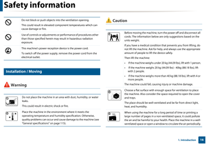 Page 16Safety information
161. Introduction
6 
Installation / Moving
 Warning
 CautionDo not block or push objects into the ventilation opening.
This could result in elevated component temperatures which can 
cause damage or fire.
Use of controls or adjustments or performance of procedures other 
than those specified herein may result in hazardous radiation 
exposure.
This machine's power reception device is the power cord. 
To switch off the power supply, remove the power cord from the 
electrical outlet....