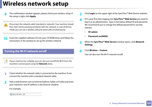 Page 185Wireless network setup
1852.  Using a Network-Connected Machine
9 The confirmation window appears, please chec k your wireless setup. If 
the setup is right, click  Apply.
 
Disconnect the network cable (standard or network). Your machine should 
then start communicating wirelessly wi th the network. In case of Ad-hoc 
mode, you can use a wireless LAN and wired LAN simultaneously.
 
10 Insert the supplied softwa re CD into your CD-ROM drive, and follow the 
instructions in the window to  set up the...