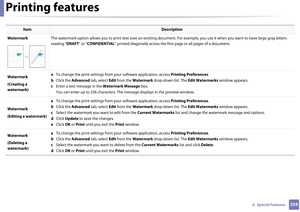 Page 234Printing features
2344.  Special Features
WatermarkThe watermark option allows you to print text over an existing do cument. For example, you use it when you want to have large gray letters 
reading “ DRAFT” or “CONFIDENTIAL ” printed diagonally across the first page or all pages of a document. 
Watermark
(Creating a 
watermark) a 
To change the print settings from yo ur software application, access Printing Preferences .
b  Click the  Advanced tab, select  Edit from the  Watermark  drop-down list. The...