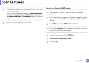 Page 244Scan features
2444.  Special Features
 
• The IP address for WSD printer is http://IP address/ws/ (example: http://
111.111.111.111/ws /).
• If no WSD printer is displayed in the list, click  The printer that I want 
isn't listed  > Add a printer using a TCP/IP address or hostname  and 
select  Web Services Device  from Device type . Then enter the printer's 
IP address.
 
4 Follow the instructions in  the installation window.
Scanning using the WSD feature
1Make sure that the machine is...