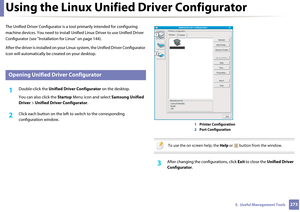 Page 2732735.  Useful Management Tools
Using the Linux Unified Driver Configurator
The Unified Driver Configurator is a tool primarily intended for configuring 
machine devices. You need to install Unified Linux Driv er to use Unified Driver 
Configurator (see "Installation  for Linux" on page 144).
After the driver is installed on your  Linux system, the Unified Driver Configurator 
icon will automatically be created on your desktop.
7 
Opening Unified Driver Configurator
1Double-click the  Unified...