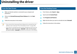 Page 309309 Quick Guide for Windows 8 User
Uninstalling the driver
7 
From the Start Screen
1Make sure that the machine is connected to your computer and 
powered on.
2 Click on the  Uninstall Samsung  Printer Software tile in the Start 
screen.
3 Follow the instructions in the window.
 
• If you cannot find a Samsung Printe r Software tile, unintstall from the 
desktop screen mode (see "From the Desktop Screen" on page 309). 
• If you want to uninstall Samsung’s  printer management tools, from the...