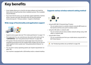 Page 6Key benefits
• Smart Update allows you to check for the latest software and install the 
latest version during the printer driver installation process. This is available 
only for Windows.
• If you have Internet access, you can  get help, support application, machine 
drivers, manuals, and order inform ation from the Samsung website, 
www.samsung.com > find your product > Support or Downloads.
Wide range of functionality and application support
• Supports various paper sizes (see "Print media...