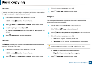 Page 59Basic copying
592. Menu Overview and Basic Setup
Darkness
If you have an original containing faint marking and dark images, you can adjust 
the brightness to make a copy  that is easier to read.
1C46xW: Make sure that the Scan to button’s LED is off.
C46xFW: Select  (copy)  on the control panel.
2 Select (Menu) > Copy Feature  > Darkness  on the control panel.
3 Select the option yo u want and press OK.
For example, the  Light+5 being the lightest, and the  Dark+5 being the 
darkest.
4 Press ( Stop/Clear...
