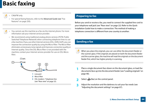 Page 64642. Menu Overview and Basic Setup
Basic faxing
 
•C46xFW only.
• For special faxing features, refer to the Advanced Guide (see "Fax 
features" on page 250).
 
 
• You cannot use this machine as a fa x via the internet phone. For more 
information ask your internet service provider.
• We recommend using traditional analog phone services (PSTN: Public  Switched Telephone Network) when connecting telephone lines to use 
a fax machine. If you use other Internet  services (DSL, ISDN, VolP), you can...