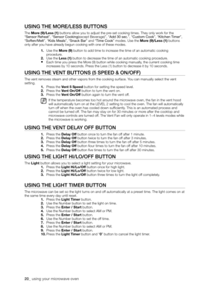 Page 2020_ using your microwave oven 
USING ThE mORE/LESS bUTTONS
The more (9)/less (1) buttons allow you to adjust the pre-set cooking times. They only work for the “Sensor Reheat”, “Sensor Cooking(except Beverage)”, “Add 30 sec.”, “Custom Cook”, “Kitchen Timer”, “Soften/Melt”, “Kids Meals”, “Snack Bar” and “Time Cook” modes. Use the more (9)/less (1) buttons only after you have already begun cooking with one of these modes.
1. Use the more (9) button to add time to increase the time of an automatic cooking...