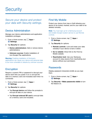 Page 113108Security
Secure your device and protect 
your data with Security settings.
Device Administration
Manage your device administrators and application 
installation privileges.
1.
 F
rom a Home screen, tap 
 Apps > 
 Settings .
2.
 T

ap Security for options:
• Device administrators: Add or remove device 
administrators.
• Unknown sources: Enable installation of 
non -
G
 oogle Play applications.
Warning: Enabling installation of third-party 
applications can cause your device and personal data 
to be...