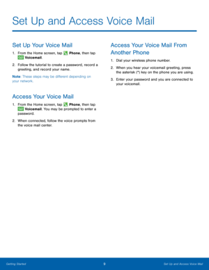 Page 149Set Up and Access Voice Mail
Set Up and Access Voice Mail
Set Up Your Voice Mail
1. From the Home screen, tap  Phone, then tap 
 Voicemail.
2.
 F

ollow the tutorial to create a password, record a 
greeting, and record your name.
Note : These steps may be different depending on 
your network.
Access Your Voice Mail
1. From the Home screen, tap  Phone, then tap 
 Voicemail. You may be prompted to enter a 
password.
2.
 W

hen connected, follow the voice prompts from 
the voice mail center. 
Access Your...
