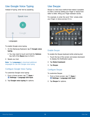 Page 2318Enter Text
Use Google Voice Typing
Instead of typing, enter text by speaking.
Languages
To enable Google voice typing:
1.
 On t
he Samsung Keyboard, tap 
 Google voice 
typing. 
• You may need to touch and hold the Options 
key (left of the Space key) to find it.
2.
 Spe

ak your text.
Note : Tap Languages to download additional 
languages for use with Google voice typing.
Configure Google Voice Typing
To customize Google voice typing:
1.
 F

rom a Home screen, tap 
 Apps > 
 Settings  > Language and...