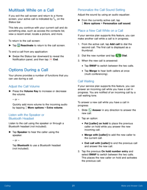 Page 2621Make and Answer Calls
Multitask While on a Call
If you exit the call screen and return to a Home 
screen, your active call is indicated by 
 on the 
Status bar.
This lets you continue with your current call and do 
something else, such as access the contacts list, 
view a recent email, locate a picture, and more.
To return to the call screen:
 ► T

ap 
 Reactivate to return to the call screen.
To end a call from any application:
 ► S

wipe the Status bar downward to reveal the 
Notification panel, and...