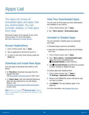 Page 3025Apps List
The Apps list shows all 
preloaded apps and apps that 
you downloaded. You can 
uninstall, disable, or hide apps 
from view.
Shortcuts to apps can be placed on any of the 
Home screens. For more information,  
see Add a Shortcut to a Home Screen.
Access Applications
1. From a Home screen, tap  Apps.
2.
 T

ap an application’s shortcut to launch it.
3.
 
T

o return to the main Home screen, press the 
Home key.
Download and Install New Apps
Find new apps to download and install on your...