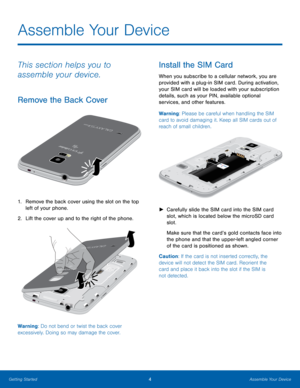 Page 94Assemble Your Device
This section helps you to 
assemble your device.
Remove the Back Cover
1. Remove the back cover using the slot on the top left of your phone.
2.
 L

ift the cover up and to the right of the phone.
Warning: Do not bend or twist the back cover 
excessively. Doing so may damage the cover.
Install the SIM Card
When you subscribe to a cellular network, you are 
provided with a plug-in SIM card. During activation, 
your SIM card will be loaded with your subscription 
details, such as your...