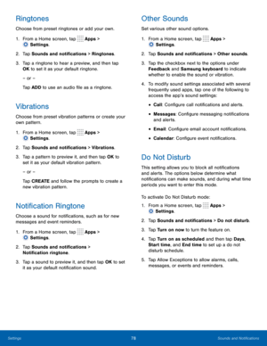Page 8378Sounds and Notifications
Ringtones
Choose from preset ringtones or add your own.
1.
 F
rom a Home screen, tap 
 Apps > 
 Settings .
2.
 T

ap Sounds and notifications > Ringtones.
3.
 
T

ap a ringtone to hear a preview, and then tap 
OK to set it as your default ringtone.
– or –
Tap ADD to use an audio file as a ringtone.
Vibrations
Choose from preset vibration patterns or create your 
own pattern.
1.
 F

rom a Home screen, tap 
 Apps > 
 Settings .
2.
 T

ap Sounds and notifications > Vibrations.
3....