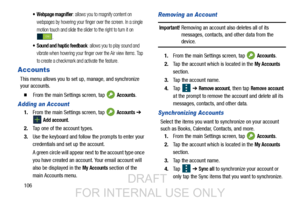 Page 114106
 Webpage magnifier: allows you to magnify content on 
webpages by hovering your finger over the screen. In a single 
motion touch and slide the slider to the right to turn it on  .
 Sound and haptic feedback: allows you to play sound and 
vibrate when hovering your finger over the Air view items. Tap 
to create a checkmark and activate the feature.
Accounts
This menu allows you to set up, manage, and synchronize 
your accounts.
  From the main Settings screen, tap   Accounts.
Adding an Account...