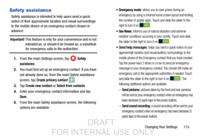 Page 123Changing Your Settings       115
Safety assistance
Safety assistance is intended to help users send a quick 
notice of their approximate location and visual surroundings 
to the mobile device of an emergency contact chosen in 
advance.
Important! This feature is only for your convenience and is not  intended as, or should it be treated as, a substitute 
for emergency calls to the authorities.
1. From the main Settings screen, tap   
Safety 
assistance
.
2. You must first set up an emergency contact. If...