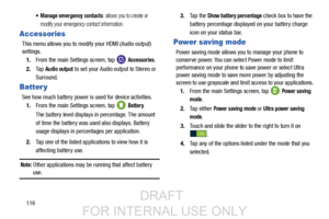 Page 124116
 Manage emergency contacts: allows you to create or 
modify your emergency contact information.
Accessories
This menu allows you to modi fy your HDMI (Audio output) 
settings.
1. From the main Settings screen, tap   
Accessories.
2. Ta p  
Audio output to set your Audio output to Stereo or 
Surround.
Batter y
See how much battery power is used for device activities. 1. From the main Settings screen, tap   
Battery.
The battery level displays in percentage. The amount 
of time the battery was used...