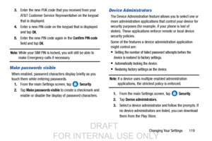 Page 127Changing Your Settings       119
3.
Enter the new PUK code that  you received from your 
AT&T Customer Service Representative on the keypad 
that is displayed.
4. Enter a new PIN code on the keypad that is displayed 
and tap 
OK.
5. Enter the new PIN code again in the 
Confirm PIN code
field

 and tap 
OK.
Note: While your SIM PIN is locked, you will still be able to make Emergency calls if necessary.
Make passwords visible
When enabled, password characters display briefly as you 
touch them while...