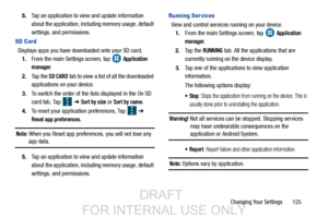 Page 133Changing Your Settings       125
5.
Tap an application to view  and update information 
about the application, includ ing memory usage, default 
settings, and permissions.
SD Card
Displays apps you have downloaded onto your SD card. 1. From the main Settings screen, tap   
Application 
manager
.
2. Ta p  t h e  
SD CARD tab to view a list of all the downloaded 
applications on your device.
3. To switch the order of the lis ts displayed in the On SD 
card tab, Tap    ➔ 
Sort by size or Sort by name.
4. To...