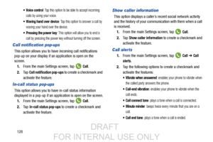 Page 136128
 Voice control: Tap this option to be able to accept incoming 
calls by using your voice.
 Waving hand over device: Tap this option to answer a call by 
waving your hand over the device.
 Pressing the power key: This option will allow you to end a 
call by pressing the power key without turning off the screen. 
Call notification pop-ups
This option allows you to ha ve incoming call notifications 
pop-up on your display if an application is open on the 
screen.
1. From the main Settings screen, tap...