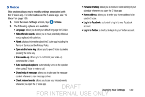 Page 147Changing Your Settings       139
S Voice
This section allows you to modify settings associated with 
the S Voice app. For information on the S Voice app, see “S 
Voice”  on page 189.
1. From the main Settings screen, tap   
S Voice.
2. The following options are available:
 Language: allows you to set your default language for S Voice.
 Hide offensive words: allows you to have potentially offensive 
words replaced with asterisks.
: displays information about the S Voice app including the 
Terms of Service...