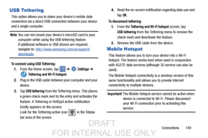 Page 157Connections       149
USB Tethering
This option allows you to share your device’s mobile data 
connection via a direct USB connection between your device 
and a single computer.
Note: You can not mount your device’s microSD card to your 
computer while using the USB tethering feature. 
If additional software or USB drivers are required, 
navigate to:  http://www.samsung.com/us/support/
downloads.
To connect using USB Tethering:
1.From the Home screen, tap    ➔  Settings ➔ 
 Tethering and Wi-Fi hotspot....