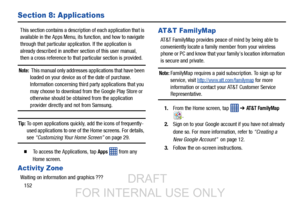 Page 160152
Section 8: Applications
This section contains a description of each application that is 
available in the Apps Menu, its  function, and how to navigate 
through that particular application. If the application is 
already described in another  section of this user manual, 
then a cross reference to that particular section is provided.
Note:  This manual only addresses  applications that have been 
loaded on your device as of the date of purchase. 
Information concerning third party applications that...