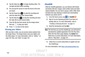 Page 1701624.
Tap the Video key ( ) to begin shooting video. The 
red light will blink while recording.
5. You can tap the screen to move the focus to the area
you touch.
6. Tap the Pause key ( ) to stop the recording and 
save the video file to your Camera folder.
7. Tap the Stop key ( ) to stop the recording and save 
the video file to your Camera folder.
8. Once the file has been sa ved, tap the image viewer, 
then tap   to play your video.
9. Press   to return to the viewer.
Viewing your Videos
After you...