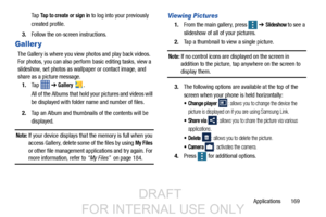 Page 177Applications       169
Ta p  
Tap to create or sign in to log into your previously 
created profile.
3. Follow the on-screen instructions.
Galler y 
The Gallery is where you view photos and play back videos. 
For photos, you can also perform basic editing tasks, view a 
slideshow, set photos as wallpaper or contact image, and 
share as a picture message.
1. Ta p    ➔ 
Gallery .
All of the Albums that hold your pictures and videos will 
be displayed with folder name and number of files.
2. Tap an Album...