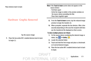 Page 179Applications       171
7.
Place the two active NFC-enabled devices back to back 
to begin (1).
Note: If the Touch to beam screen does not appear on the 
source device:
- Pull them apart
- Verify the image is visible in the preview window on 
   the source device (providing the file)
- Place them together again
8. From the 
Touch to beam screen, tap the reduced image
preview to begin the transfer (2). 
9. When prompted, separate the two devices. After a few 
seconds (depending on file  size) the recipient...