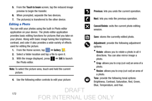 Page 1801725.
From the 
Touch to beam screen, tap the reduced image 
preview to begin the transfer. 
6. When prompted, separate the two devices.
7. The picture(s) is transferred to the other device.
Editing a Photo
You can edit your photos us ing the built-in Photo editor 
application on your device. The photo editor application 
provides basic editing functions  for pictures that you take on 
your phone. Along with basic image tuning like brightness, 
contrast, and color it also prov ides a wide variety of...