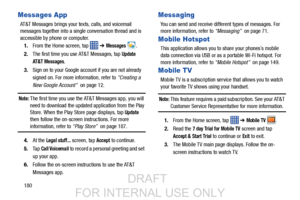 Page 188180
Messages App
AT&T Messages brings your texts, calls, and voicemail 
messages together into a single conversation thread and is 
accessible by phone or computer.1. From the Home screen, tap 
 ➔ Messages .
2. The first time you use AT&T Messages, tap 
Update 
AT&T Messages
.
3. Sign on to your Google account if you are not already 
signed on. For more information, refer to  “Creating a 
New Google Account”   on page 12.
Note: The first time you use the AT&T Messages app, you will 
need to download the...