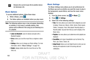 Page 190182
Music Options
To access additional options, follow these steps:1. While in Music, press 
.
2.The follow options are available before you play music:
Note: The following options may or may not appear depending 
on whether or not music is actually playing. Also, 
options will be different if the song you are listening to is 
in a playlist. 
 Listen via Bluetooth: scans for devices and pairs with a 
Bluetooth headset.
: allows you to set the music file as a ringtone or alarm 
tone.
 Settings: allows you...