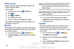 Page 192184
Editing a Playlist
Besides adding and removing music files in a playlist, you 
can also rename the playlist.
To edit a playlist:1. From the Home screen, tap    ➔ 
Music .
2. Ta p  
Playlists.
3. Press   ➔ 
Edit title.
4. Tap a playlist name to edit.
5. Enter a new name for the playlist then tap 
OK.
For information on downloading music for your phone, see 
“Play Music”  on page 186.
My Files
My Files allows you to manage  your sounds, images, videos, 
bluetooth files, Android files,  and other memory...