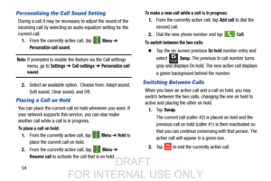 Page 6254
Personalizing the Call Sound Setting
During a call it may be necessary to adjust the sound of the 
incoming call by selecting an audio equalizer setting for the 
current call.1. From the currently active call, tap   
Menu ➔ 
Personalize call sound.
Note: If prompted to enable the feature via the Call settings 
menu, go to 
Settings ➔ Call settings  ➔ Personalize call sound.
2. Select an available option.  Choose from: Adapt sound, 
Soft sound, Clear sound, and Off.
Placing a Call on Hold
You can place...