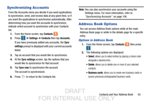 Page 73Contacts and Your Address Book       65
Synchronizing Accounts
From the Accounts menu you decide if you want applications 
to synchronize, send, and receive data at any given time, or if 
you want the applications to sy nchronize automatically. After 
determining how you want the accounts to synchronize, 
indicate which account to sync hronize with your Contacts 
list.
1. From the Home screen, tap 
Contacts .
2. Press   ➔ 
Settings ➔ Contacts then tap Accounts.
If you have previously added any accounts,...