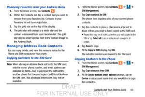 Page 77Contacts and Your Address Book       69
Removing Favorites from your Address Book
1.From the Home screen, tap Contacts .
2. Within the Contacts list, tap  a contact that you want to 
remove from your favorites list. Contacts in your 
Favorites list will have a gold star.
3. Tap the gold star on the top of the display.
4. The gold star will change  to a white star and the 
contact is removed from your Favorites list. The gold 
star will no longer appear next to the contact image in 
the Address Book....