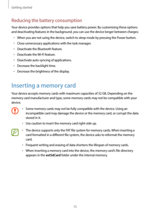 Page 15Getting started
15
Reducing the battery consumption
Your device provides options that help you save battery power. By customising these options 
and deactivating features in the background, you can use the device longer between charges:
•	When you are not using the device, switch to sleep mode by pressing the Power button.
•	Close unnecessary applications with the task manager.
•	Deactivate the Bluetooth feature.
•	Deactivate the Wi-Fi feature.
•	Deactivate auto-syncing of applications.
•	Decrease the...