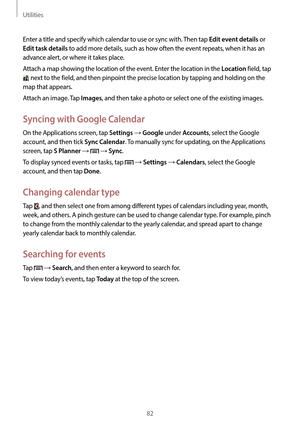 Page 82Utilities
82
Enter a title and specify which calendar to use or sync with. Then tap Edit event details or 
Edit task details to add more details, such as how often the event repeats, when it has an 
advance alert, or where it takes place.
Attach a map showing the location of the event. Enter the location in the 
Location field, tap 
 next to the field, and then pinpoint the precise location by tapping and holding on the 
map that appears.
Attach an image. Tap 
Images, and then take a photo or select one...