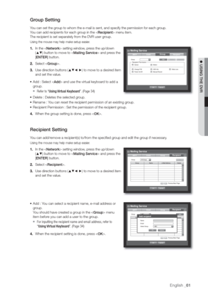 Page 61English _61
 USING THE DVR
Gr
You can set the group to whom the e-mail is sent, and specify the permission for each group.
You can add recipients for each group in the  menu item.
The recipient is set separately from the DVR user group.
Using the mouse may help make setup easier.
1. In the  setting window, press the up/down 
(
	
) button to move to  and press the 
[ENTER] button.
2. Select .
3. Use direction buttons (
	
◄ ►) to move to a desired item 
and set the value.
• Add : Select  and use the...