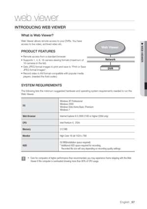 Page 67English _67
 WEB VIEWER
INTRODUCING WEB VIEWER
What is W
W
access to live video, ar
video etc.
PRODUCT FEA
• Remote access fr
• Supports 1, 4, 8, 16 camera viewing formats \(maximum of
16 cameras in the list\).
• Gets JPEG format images to print and save to 