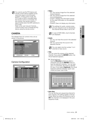 Page 29MENU SETUPSystem
Camera
Monitoring
Record Mode
Event Record 
Schedule
Backup
NetworkCamera Configuration
PTZ Device
Screen Setup
Move/Control SelectExit
Cancel
OK
9-16
Camera Config
  Cam  Video  Audio  Title Auto Seq
 
1  On  Off  CAM_01 5sec
  2  On  Off  CAM_02 5sec
  3  On  Off  CAM_03 5sec
  4  On  Off  CAM_04 5sec
  5  On  Off  CAM_05 5sec
  6  On  Off  CAM_06 5sec
  7  On  Off  CAM_07 5sec
  8  On  Off  CAM_03 5sec
Cancel
OK
CapsLock Delete Back Space
 
05 MENU SETUP
menu setup _25
You cannot use...