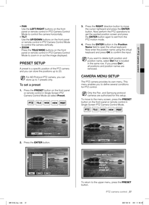 Page 41PTZ camera control _37
 
07 PTZ camera control
 PAN
Use the LEFT/RIGHT buttons on the front 
panel or remote control in PTZ Camera Control 
Mode to control the camera horizontally.
  TILT
Use the UP/DOWN buttons on the front panel 
o

r remote control in PTZ Camera Control Mode 
to control the camera vertically.
  ZOOM
Press the TELE/WIDE buttons on the front 
panel or remote control in PTZ Camera Control 
Mode to zoom in or out the image displayed.
PRESET SETUP
A preset is a specific position of the...