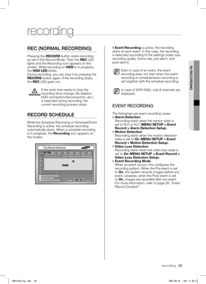 Page 43recording _39
 
08 RECORDING
REC (NORMAL RECORDING)
Pressing the RECORD button starts recording 
as set in the Record Mode. Then the REC LED 
lights and the Recording icon appears on the 
screen. While recording on HDD is in progress, 
the HDD LED blinks.
During recording, you can stop it by pressing the 
RECORD button again. If the recording stops, 
the REC LED goes out.
WARNING
If the work that needs to stop the 
recording (time change, file deletion, 
HDD connection/disconnection, etc.) 
is executed...