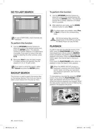 Page 46search & play _43
42_ search & play
 
09 SEARCH & PLAY
search & play _43
42_ search & play
 
09 SEARCH & PLAY
GO TO LAST SEARCH
In case of SHR-5082, only 8 channels are 
displayed.
To perform this function
1.  Use the UP/DOWN direction buttons to 
place the cursor to the wanted camera and 
press the ENTER button. The selected 
c

amera is marked. Selection of multiple items 
is possible. If you want to move to the next 
page for selecting the other cameras, press 
9-16. 
2.  Now press Start to play the...