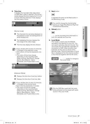 Page 71Smart Viewer _67
 
10 Smart Viewer
6. Time Line
It displays the recorded video data status 
on DVR after a date is selected. The normal 
mode displays the time ranging from 0 to 24 
O’clock while the extension mode displays 
the time every 2 hours.
1
3
2
[Normal mode]

 The channels that are being displayed on 
the playback screen are distinguished on 
white background.
  The highlighted time bar displays the 
time range of the video image.
  The time lines display the time division.
 If you...