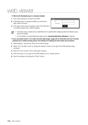 Page 108108_ web viewer
web viewer
~ If Microsoft Silverlight plug-in is already installed
1.  Use a web browser to connect to the DVR.
2.  If Silverlight plug-in is already installed, you will see the 
login screen as shown.
3.  If the login screen does not appear, check if the DVR set is 
connected properly with a valid IP address.
 M 
If automatic proxy is activated and an invalid DNS server is specified while configuring network, the Internet access 
may not be available.
 
For more details on using the Web...