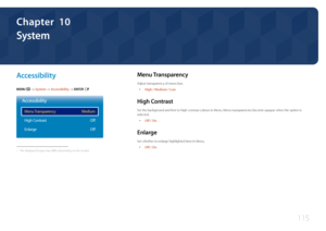 Page 115115
System
A ccessibility
MENU m → System  → Accessibility → ENTER E
Accessibility
Menu Transparency
High Contrast
Enlarge Medium
Off
Off
 -The displayed image may differ depending on the model.
Menu  Transparency
Adjust transparency of menu box.
 •
High / Medium / Low
High  Contrast
Set the background and font to high-contrast colours in Menu. Menu transparencies become opaque when the option is 
selected.
 •
Off / On
Enlarge
Set whether to enlarge highlighted item in Menu.
 •
Off / On
Chapter  10  