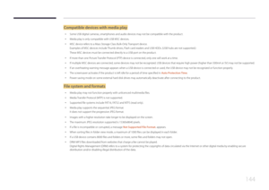 Page 144144
Compatible devices with media play
 •Some USB digital cameras, smartphones and audio devices may not be compatible with the product.
 •Media play is only compatible with USB MSC devices.
 •MSC device refers to a Mass Storage Class Bulk-Only Transport device. 
Examples of MSC devices include Thumb drives, Flash card readers and USB HDDs. (USB hubs are not supported.) 
These MSC devices must be connected directly to a USB port on the product.
 •If more than one Picture Transfer Protocol (PTP) device is...