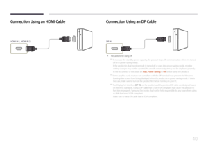 Page 4040
Connection Using an HDMI Cable
HDMI IN 1,  HDMI IN 2
Connection Using an DP Cable
DP IN
 •Precautions for using DP
 ―
To increase the standby power capacity, the product stops DP communication when it is turned 
off or in power-saving mode.
If the product in dual monitor mode is turned off or goes into power-saving mode, monitor 
setting changes may not be updated. As a result, screen output may not be displayed properly.
In the occurrence of this issue, set Max. Power Saving to Off before using the...